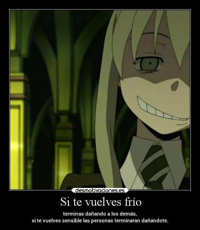 Si te vuelves frío - terminas dañando a los demás,
si te vuelves sensible las personas terminaran dañándote.