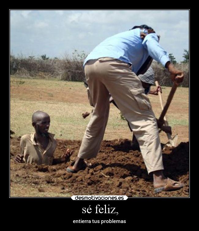 sé feliz, - entierra tus problemas