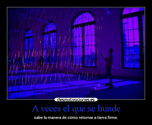 A veces el que se hunde - sabe la manera de cómo retornar a tierra firme.