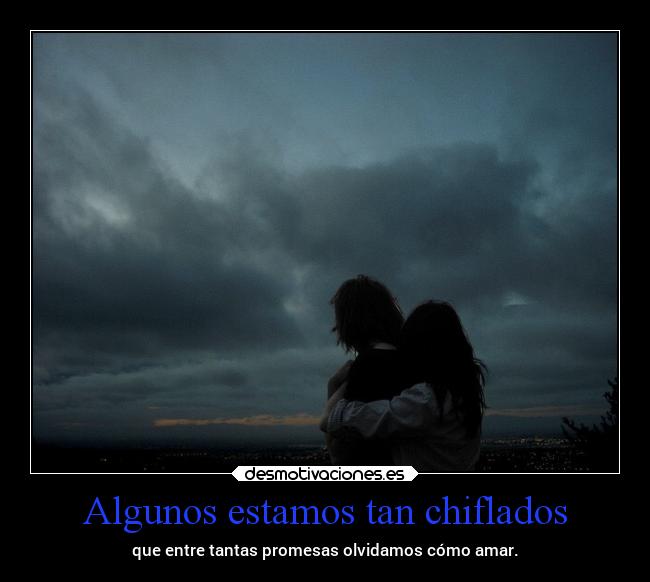 Algunos estamos tan chiflados - que entre tantas promesas olvidamos cómo amar.