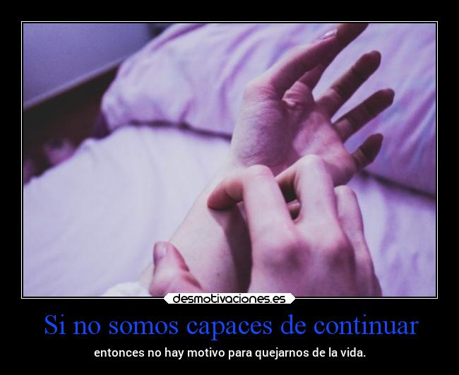 Si no somos capaces de continuar - entonces no hay motivo para quejarnos de la vida.