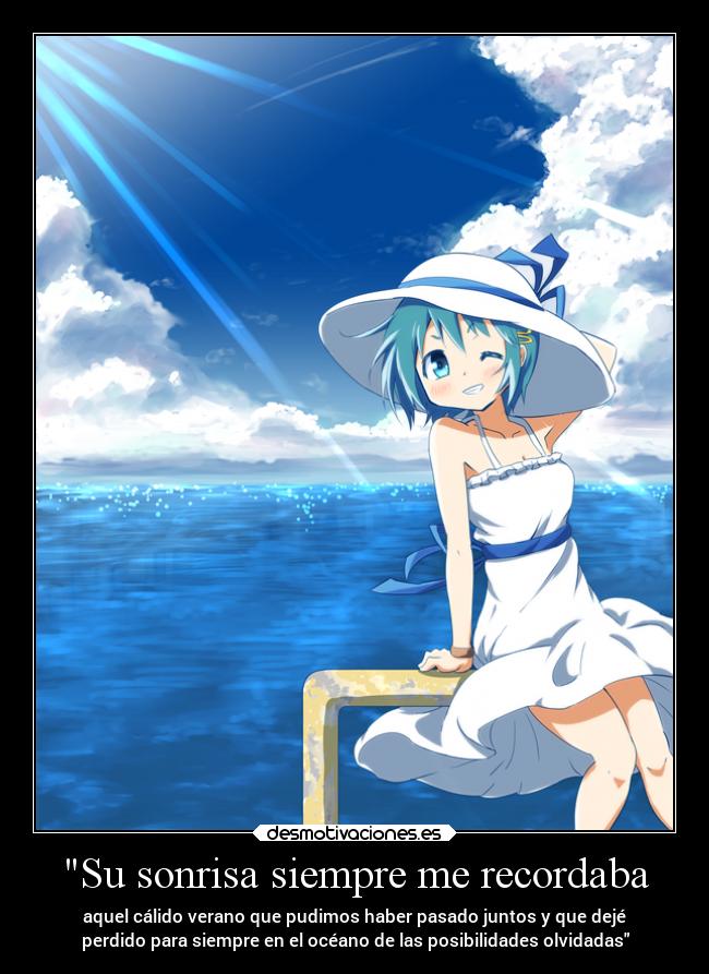 Su sonrisa siempre me recordaba - aquel cálido verano que pudimos haber pasado juntos y que dejé
perdido para siempre en el océano de las posibilidades olvidadas