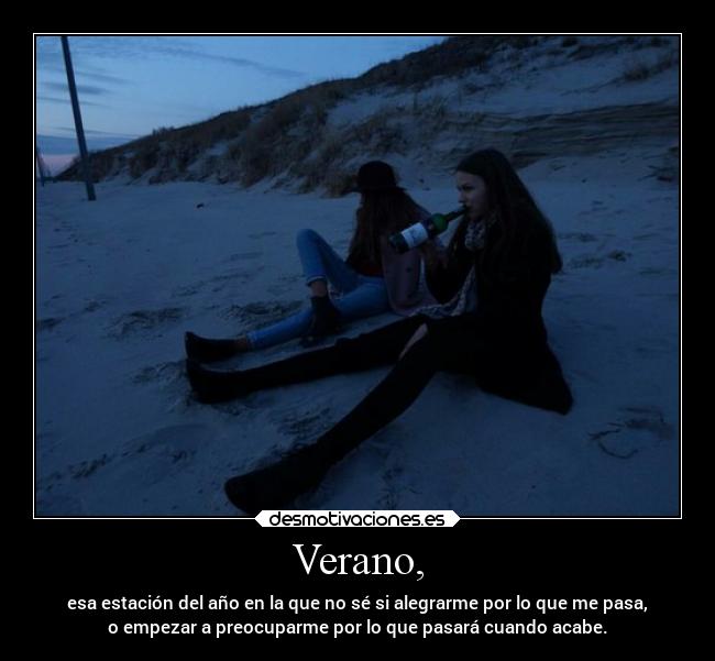 Verano, - esa estación del año en la que no sé si alegrarme por lo que me pasa,
o empezar a preocuparme por lo que pasará cuando acabe.