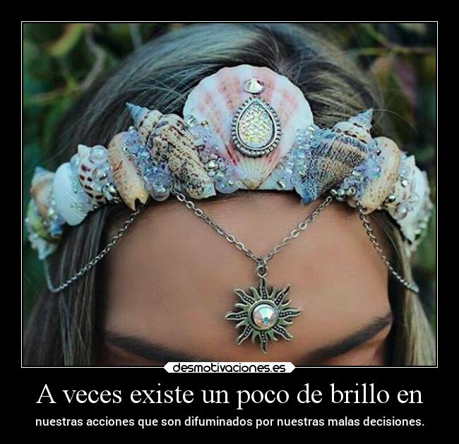 A veces existe un poco de brillo en - nuestras acciones que son difuminados por nuestras malas decisiones.