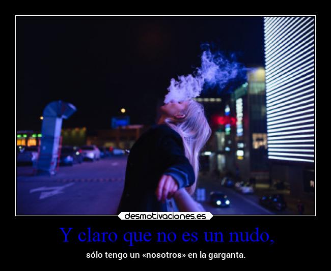 Y claro que no es un nudo, - sólo tengo un «nosotros» en la garganta.