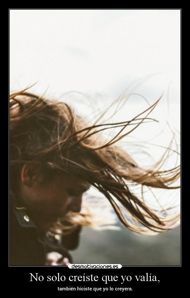 No solo creíste que yo valía, - 