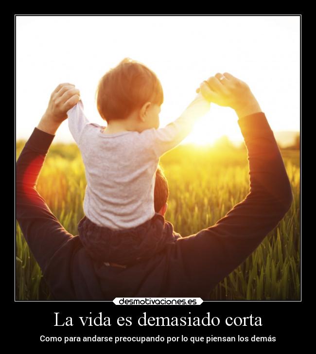 La vida es demasiado corta - Como para andarse preocupando por lo que piensan los demás