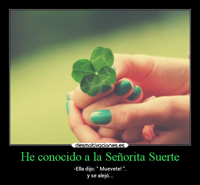 He conocido a la Señorita Suerte - -Ella dijo:  Muevete! .
y se alejó...