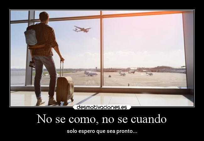 No se como, no se cuando - solo espero que sea pronto...