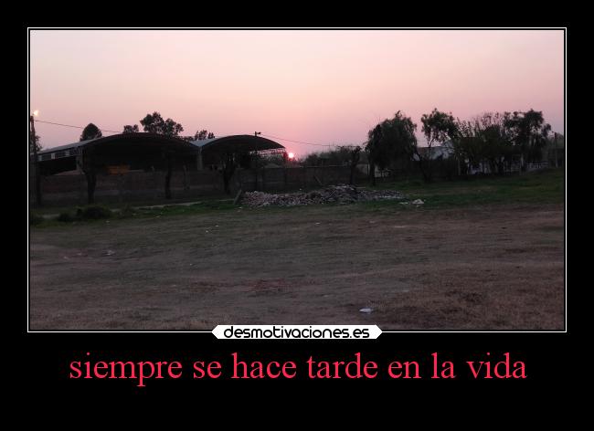 siempre se hace tarde en la vida -