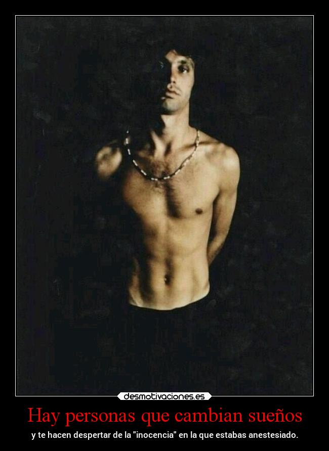Hay personas que cambian sueños - y te hacen despertar de la inocencia en la que estabas anestesiado.