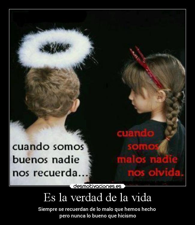 Es la verdad de la vida - Siempre se recuerdan de lo malo que hemos hecho 
pero nunca lo bueno que hicismo