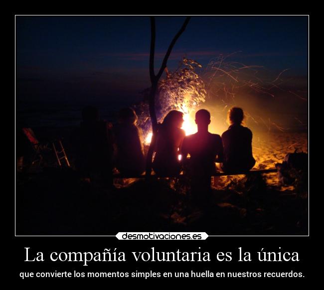 La compañía voluntaria es la única - que convierte los momentos simples en una huella en nuestros recuerdos.