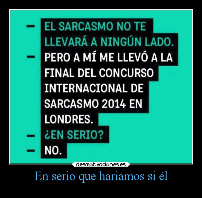 En serio que hariamos si él -