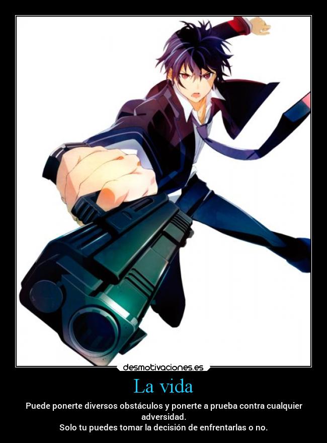 La vida - Puede ponerte diversos obstáculos y ponerte a prueba contra cualquier
adversidad.
Solo tu puedes tomar la decisión de enfrentarlas o no.