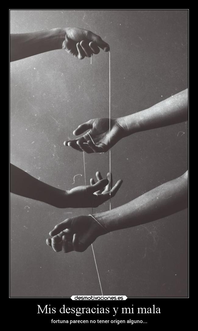 Mis desgracias y mi mala - fortuna parecen no tener origen alguno...