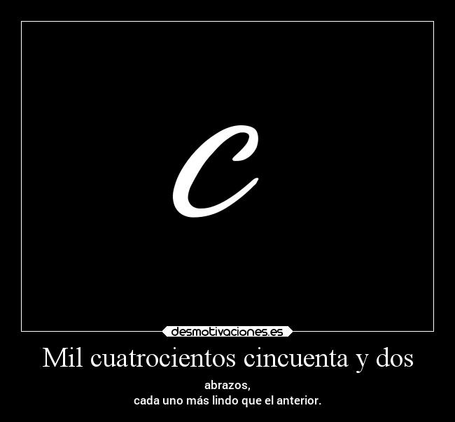 Mil cuatrocientos cincuenta y dos - abrazos,
cada uno más lindo que el anterior.