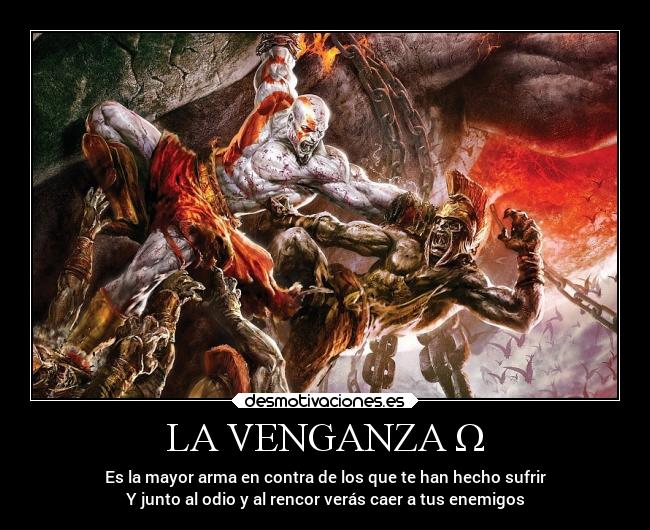 LA VENGANZA Ω - Es la mayor arma en contra de los que te han hecho sufrir
Y junto al odio y al rencor verás caer a tus enemigos