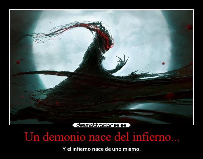 Un demonio nace del infierno... - Y el infierno nace de uno mismo.