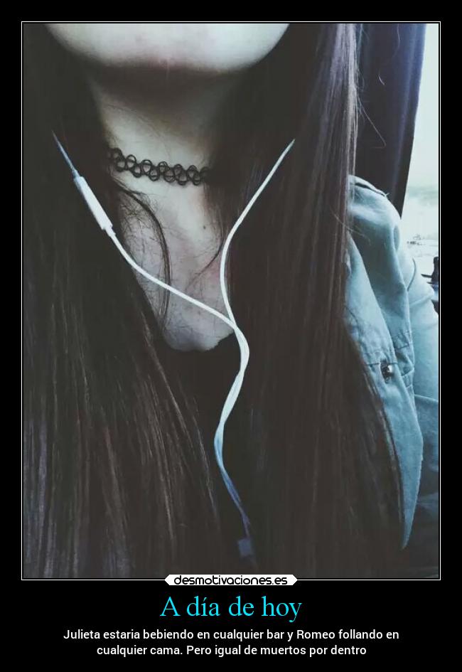 A día de hoy - Julieta estaria bebiendo en cualquier bar y Romeo follando en
cualquier cama. Pero igual de muertos por dentro