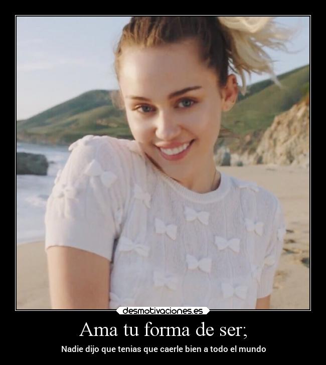 Ama tu forma de ser; - Nadie dijo que tenias que caerle bien a todo el mundo