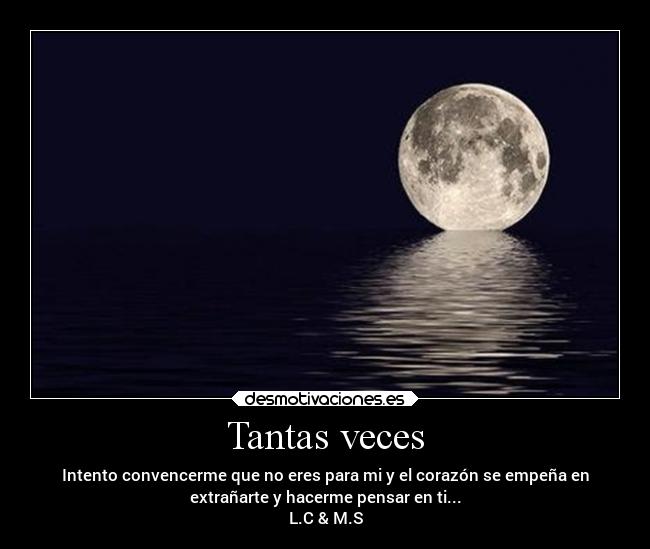 Tantas veces - Intento convencerme que no eres para mi y el corazón se empeña en
extrañarte y hacerme pensar en ti...
L.C & M.S