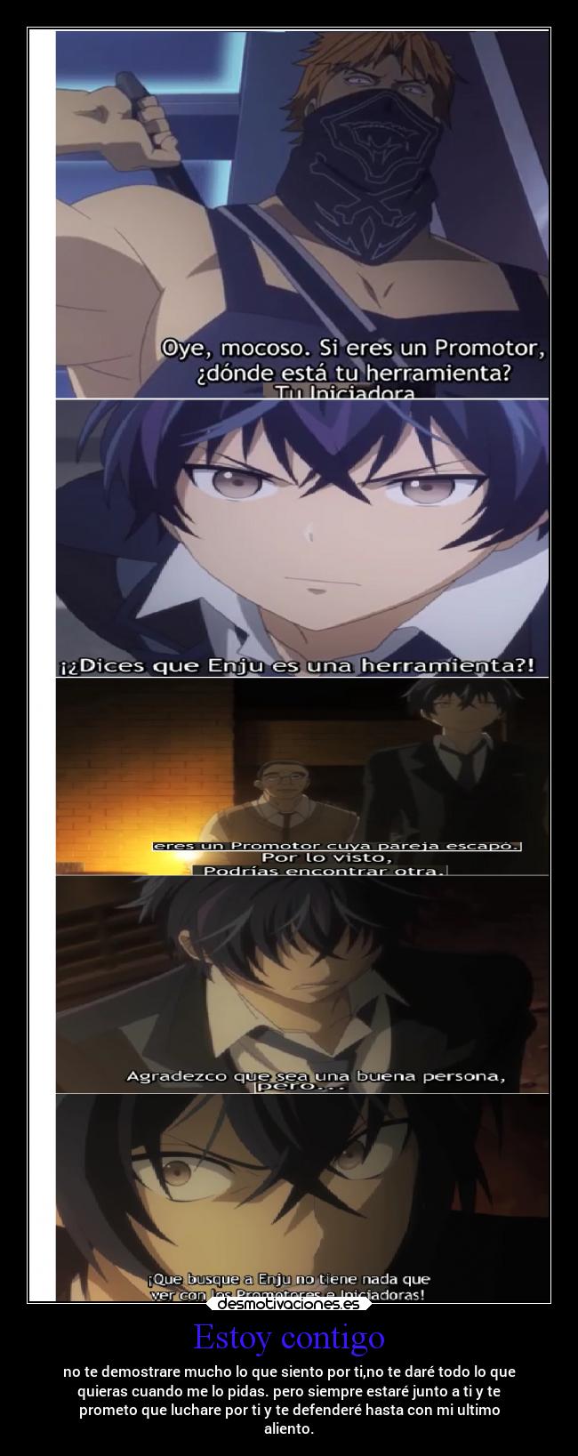 Estoy contigo - no te demostrare mucho lo que siento por ti,no te daré todo lo que
quieras cuando me lo pidas. pero siempre estaré junto a ti y te
prometo que luchare por ti y te defenderé hasta con mi ultimo
aliento.