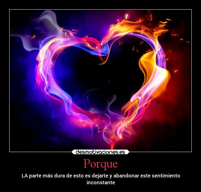 Porque - LA parte más dura de esto es dejarte y abandonar este sentimiento
inconstante