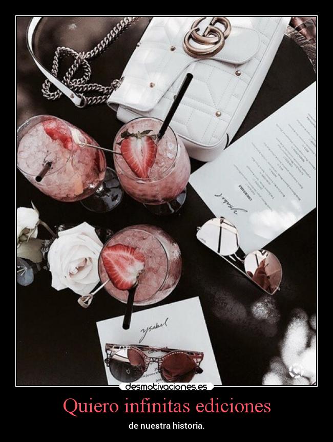 Quiero infinitas ediciones - de nuestra historia.