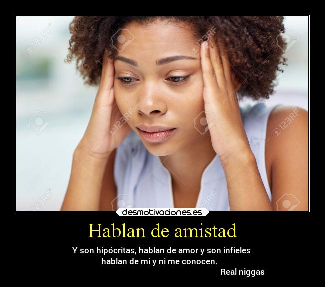 Hablan de amistad - Y son hipócritas, hablan de amor y son infieles 
hablan de mi y ni me conocen.   
                                                                                Real niggas