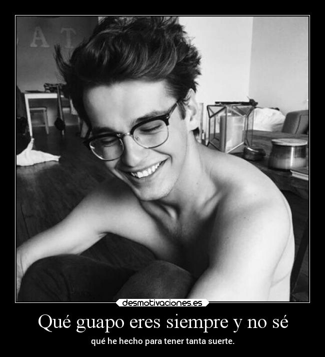 Qué guapo eres siempre y no sé - qué he hecho para tener tanta suerte.