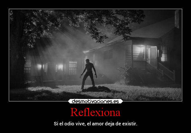 Reflexiona - Si el odio vive, el amor deja de existir.
