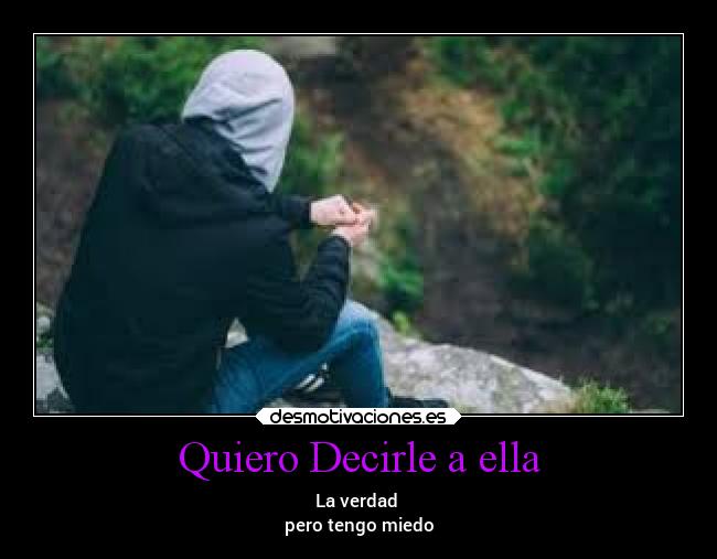 Quiero Decirle a ella - La verdad 
pero tengo miedo