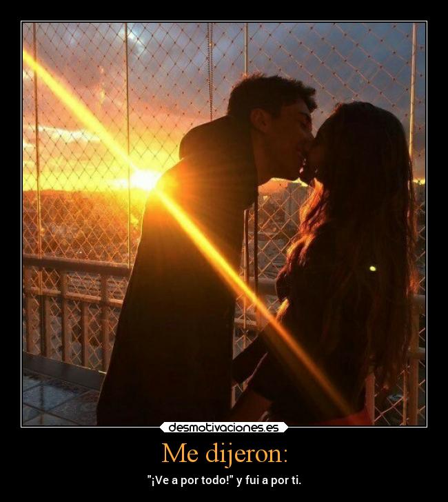 Me dijeron: - ¡Ve a por todo! y fui a por ti.