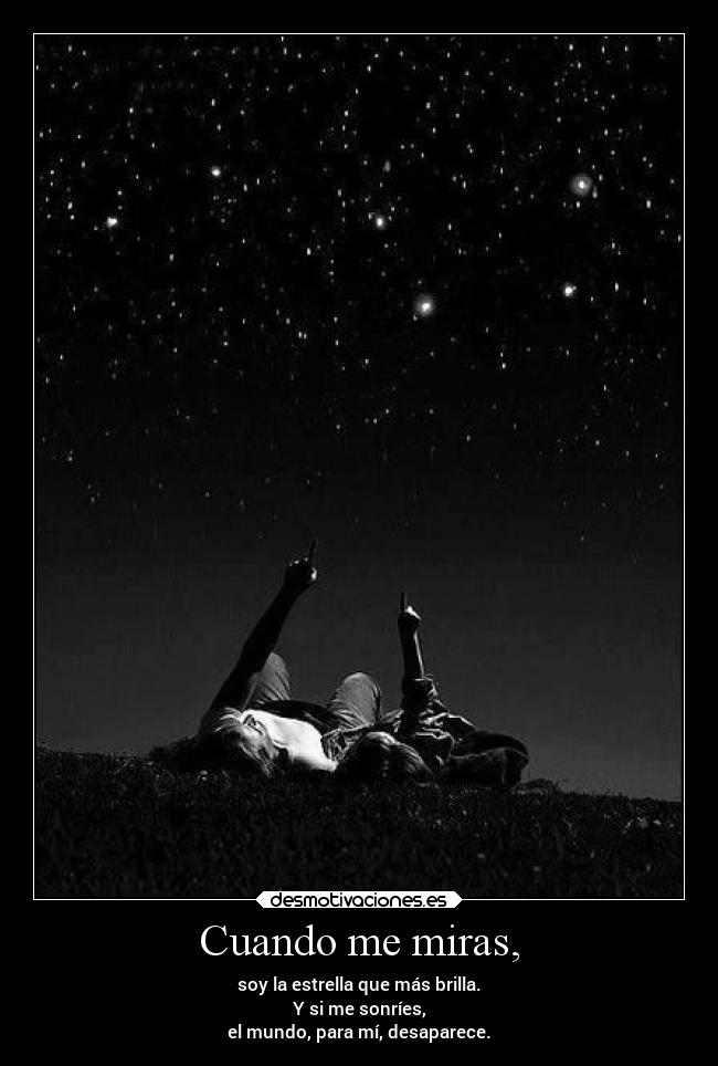 Cuando me miras, - soy la estrella que más brilla.
Y si me sonríes,
el mundo, para mí, desaparece.