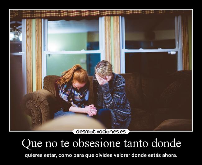 Que no te obsesione tanto donde -