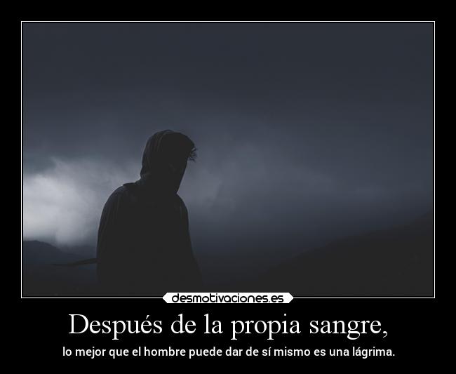 Después de la propia sangre, - lo mejor que el hombre puede dar de sí mismo es una lágrima.