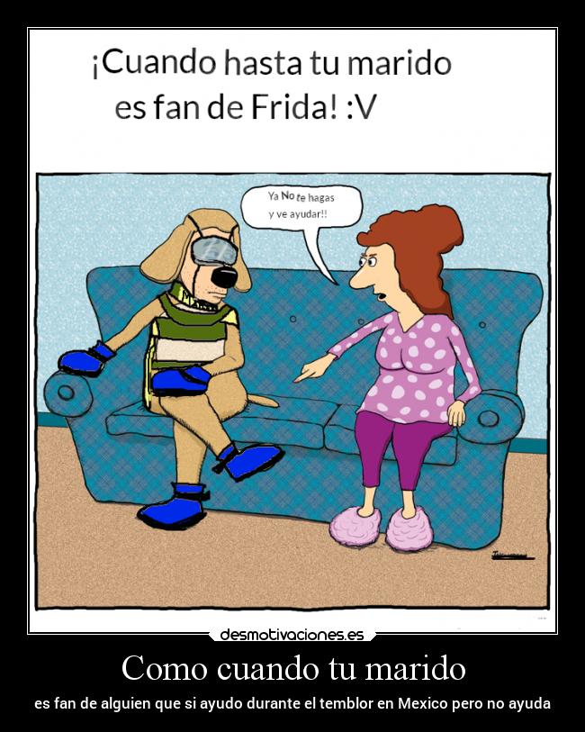 Como cuando tu marido - es fan de alguien que si ayudo durante el temblor en Mexico pero no ayuda