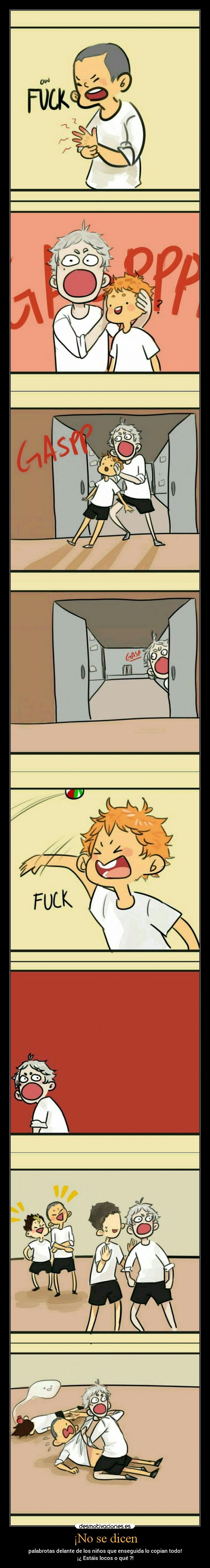 ¡No se dicen - palabrotas delante de los niños que enseguida lo copian todo!
¡¿ Estáis locos o qué ?!