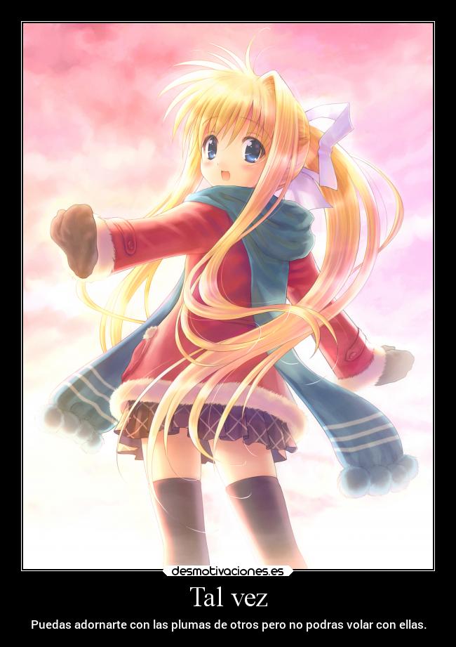 Tal vez - Puedas adornarte con las plumas de otros pero no podras volar con ellas.