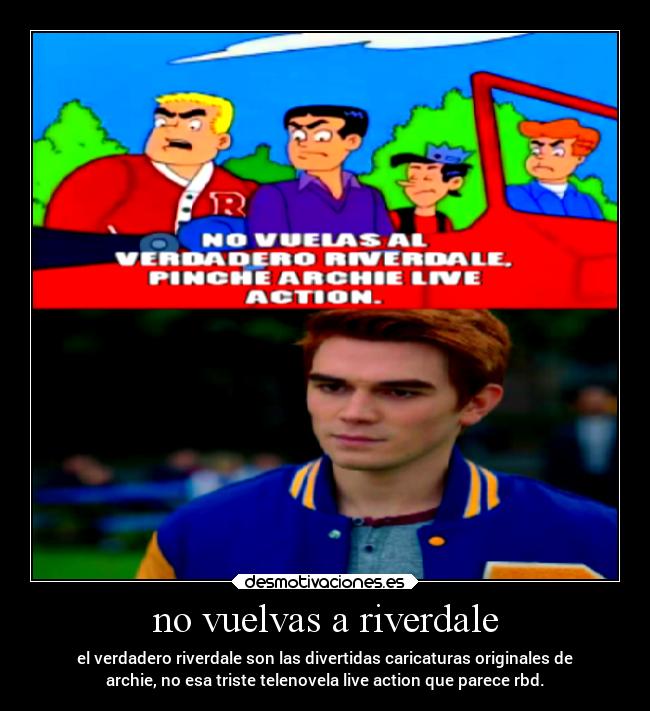 no vuelvas a riverdale - el verdadero riverdale son las divertidas caricaturas originales de
archie, no esa triste telenovela live action que parece rbd.