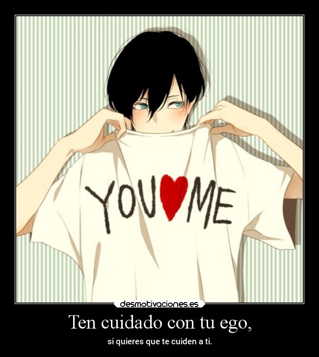 Ten cuidado con tu ego, - si quieres que te cuiden a ti.