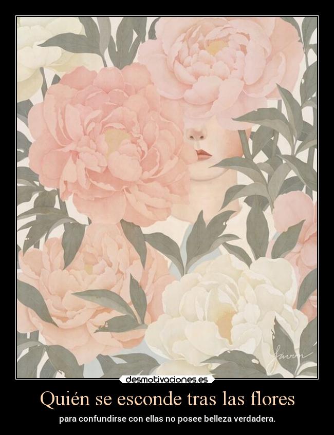 Quién se esconde tras las flores - para confundirse con ellas no posee belleza verdadera.