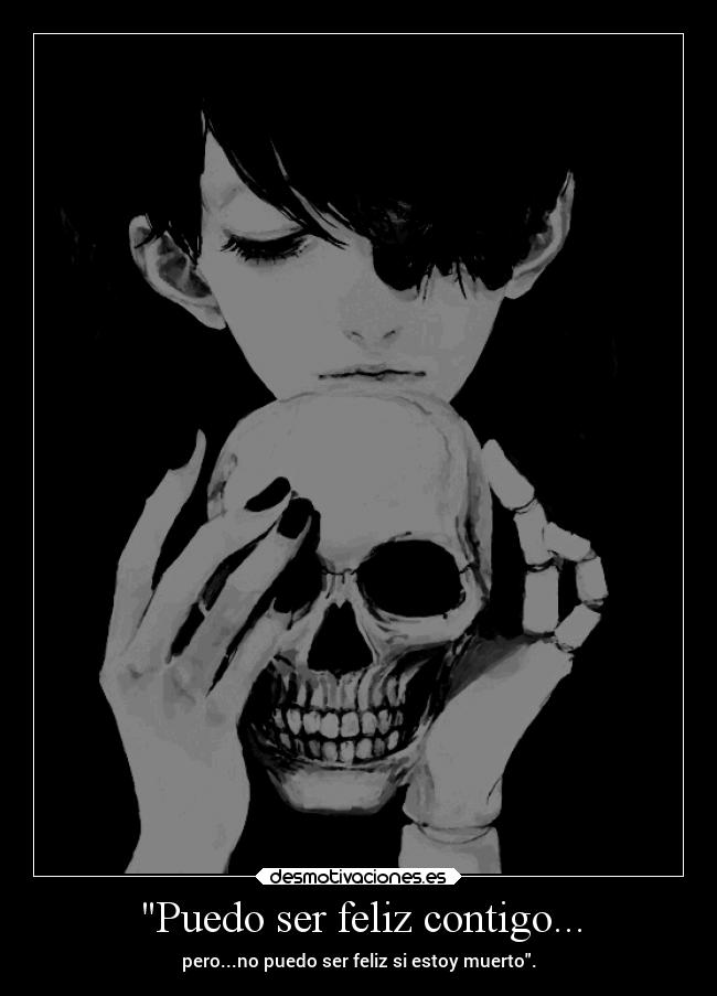 Puedo ser feliz contigo... - pero...no puedo ser feliz si estoy muerto.