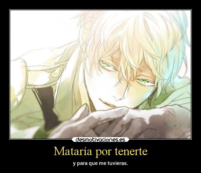 Mataría por tenerte - y para que me tuvieras.