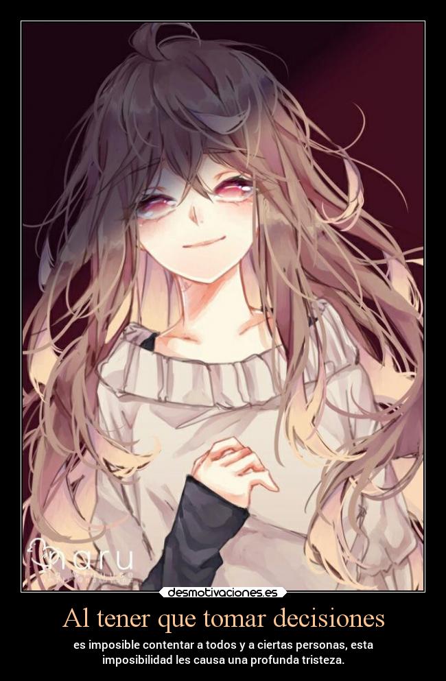 Al tener que tomar decisiones - es imposible contentar a todos y a ciertas personas, esta
imposibilidad les causa una profunda tristeza.