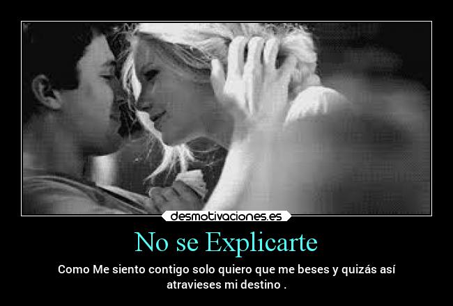 No se Explicarte - Como Me siento contigo solo quiero que me beses y quizás así
atravieses mi destino .