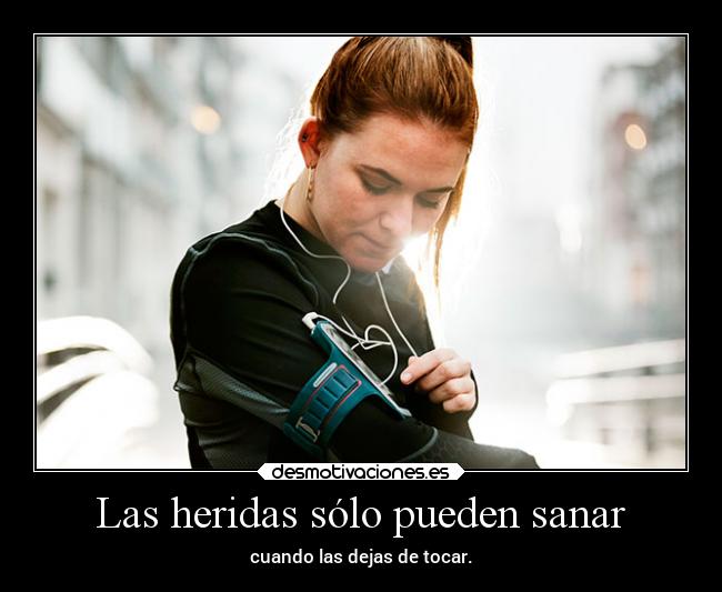Las heridas sólo pueden sanar - cuando las dejas de tocar.