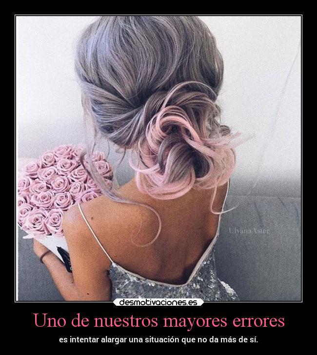 Uno de nuestros mayores errores - es intentar alargar una situación que no da más de sí.