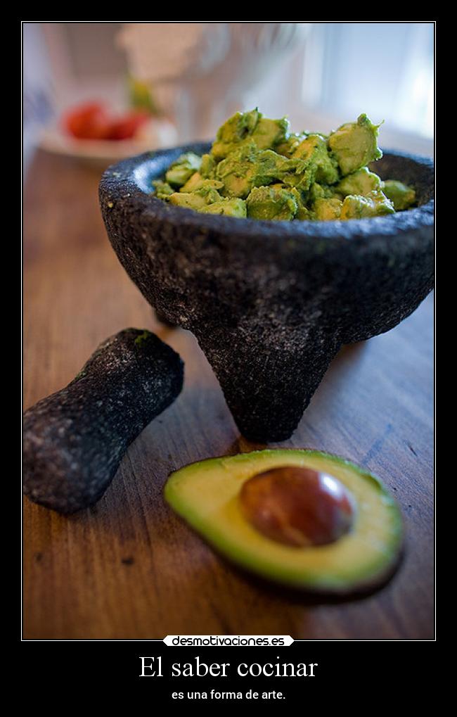 El saber cocinar - es una forma de arte.